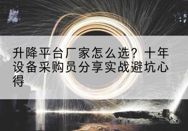 禹城升降平台厂家-怎么选？十年设备采购员分享实战避坑心得
