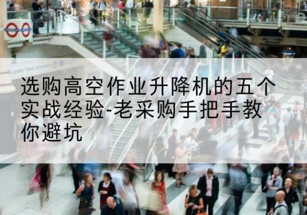 禹城高空作业升降机厂家-选购高空作业升降机的五个实战经验-老采购手把手教你避坑