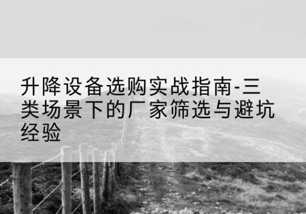 禹城移动式升降机厂家推荐-升降设备选购实战指南-三类场景下的厂家筛选与避坑经验
