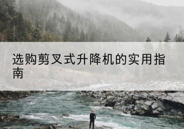 禹城剪叉式升降机怎么选-选购剪叉式升降机的实用指南
