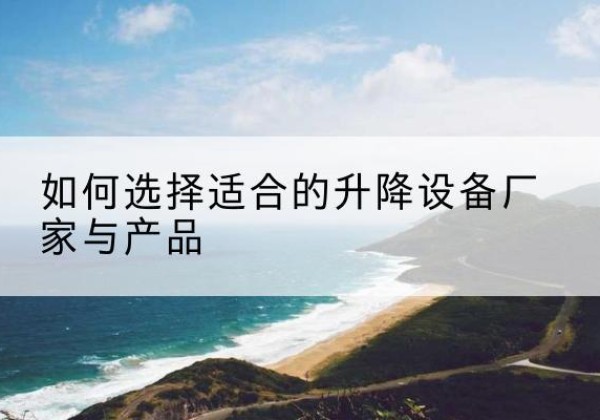 禹城电动升降平台厂家-如何选择适合的升降设备厂家与产品