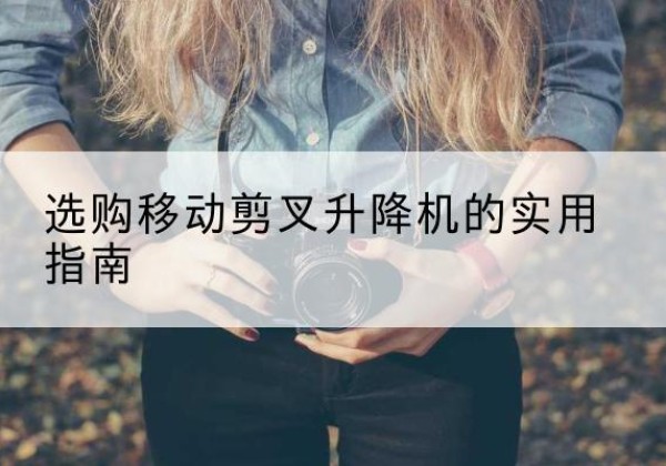 禹城移动剪叉升降机怎么选-选购移动剪叉升降机的实用指南